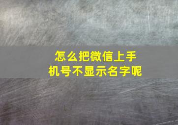 怎么把微信上手机号不显示名字呢