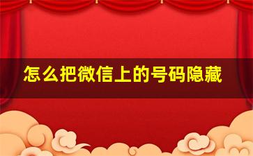 怎么把微信上的号码隐藏