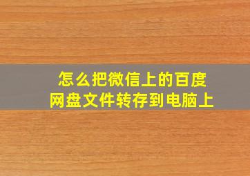 怎么把微信上的百度网盘文件转存到电脑上