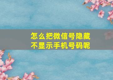 怎么把微信号隐藏不显示手机号码呢