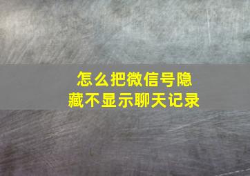 怎么把微信号隐藏不显示聊天记录