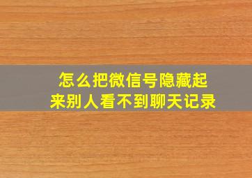 怎么把微信号隐藏起来别人看不到聊天记录