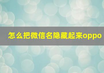 怎么把微信名隐藏起来oppo