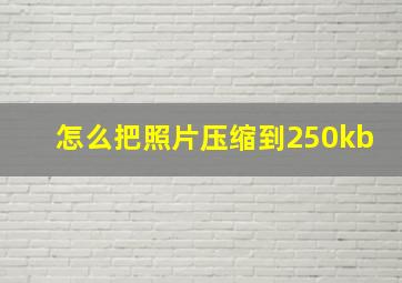 怎么把照片压缩到250kb