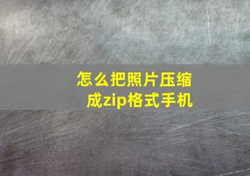 怎么把照片压缩成zip格式手机