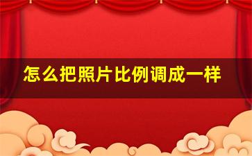 怎么把照片比例调成一样