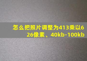 怎么把照片调整为413乘以626像素、40kb-100kb