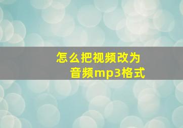 怎么把视频改为音频mp3格式