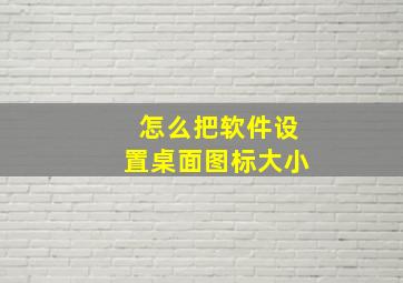 怎么把软件设置桌面图标大小