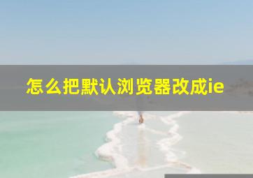 怎么把默认浏览器改成ie