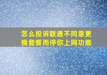 怎么投诉联通不同意更换套餐而停你上网功能