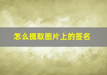 怎么提取图片上的签名