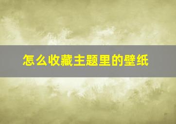 怎么收藏主题里的壁纸