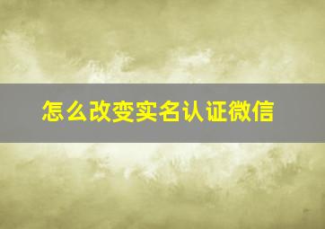 怎么改变实名认证微信