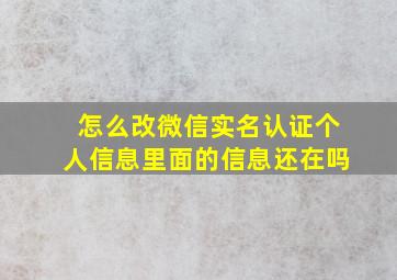 怎么改微信实名认证个人信息里面的信息还在吗