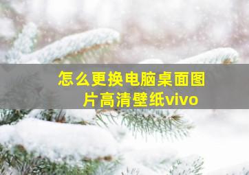 怎么更换电脑桌面图片高清壁纸vivo