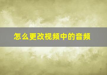 怎么更改视频中的音频