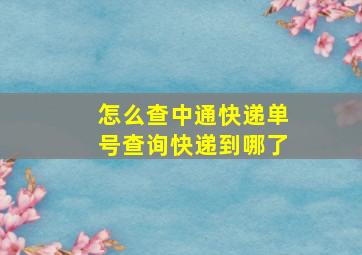 怎么查中通快递单号查询快递到哪了