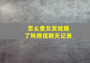 怎么查女友结婚了吗微信聊天记录