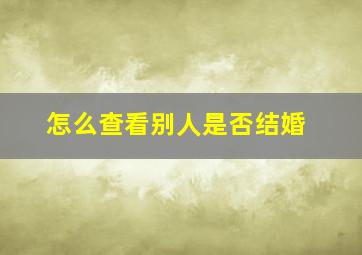 怎么查看别人是否结婚