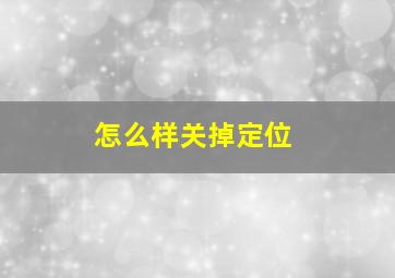 怎么样关掉定位