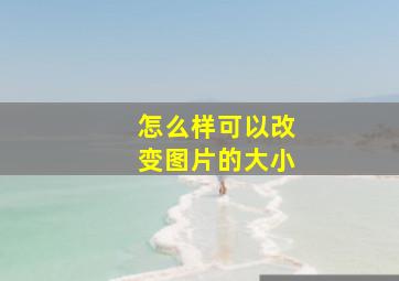 怎么样可以改变图片的大小