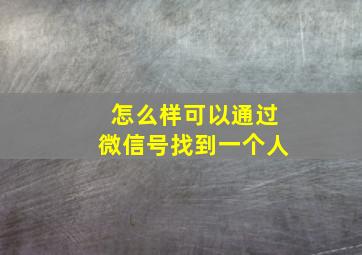 怎么样可以通过微信号找到一个人