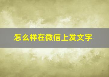 怎么样在微信上发文字