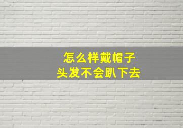 怎么样戴帽子头发不会趴下去