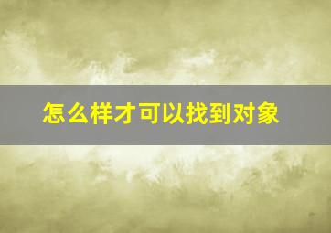 怎么样才可以找到对象