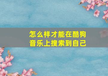 怎么样才能在酷狗音乐上搜索到自己