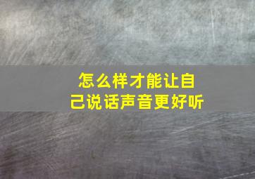 怎么样才能让自己说话声音更好听