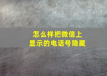 怎么样把微信上显示的电话号隐藏