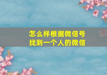 怎么样根据微信号找到一个人的微信