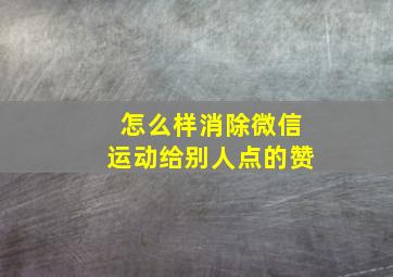 怎么样消除微信运动给别人点的赞