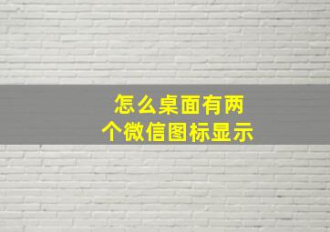 怎么桌面有两个微信图标显示