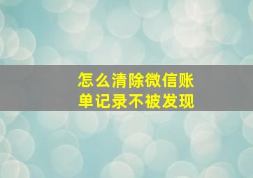 怎么清除微信账单记录不被发现