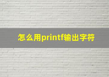 怎么用printf输出字符