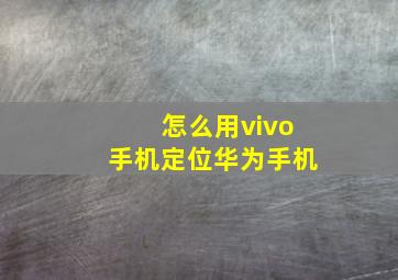 怎么用vivo手机定位华为手机