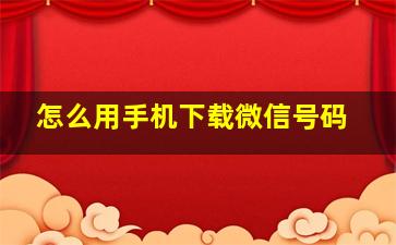 怎么用手机下载微信号码