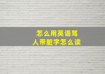 怎么用英语骂人带脏字怎么读