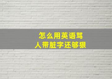 怎么用英语骂人带脏字还够狠