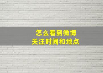 怎么看到微博关注时间和地点