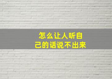 怎么让人听自己的话说不出来