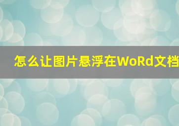 怎么让图片悬浮在WoRd文档