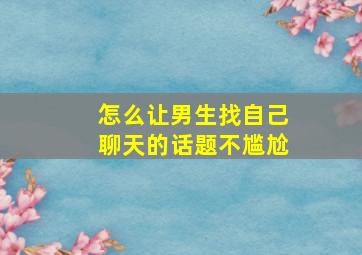 怎么让男生找自己聊天的话题不尴尬