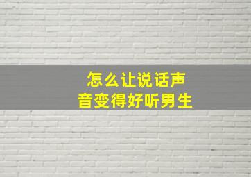 怎么让说话声音变得好听男生