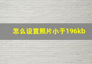 怎么设置照片小于196kb