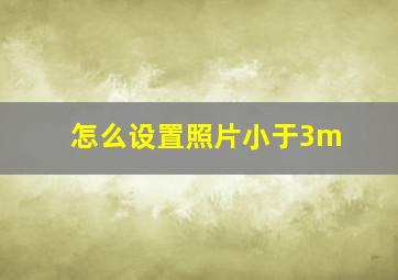 怎么设置照片小于3m