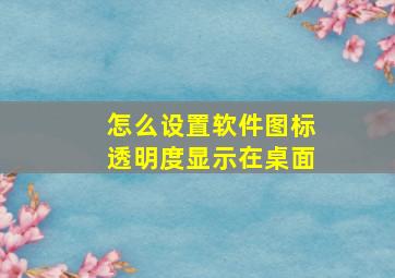 怎么设置软件图标透明度显示在桌面